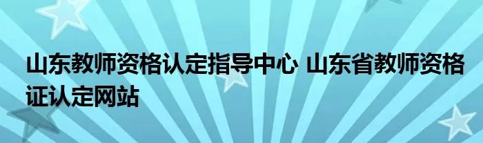 山东教师资格认定指导中心 山东省教师资格证认定网站