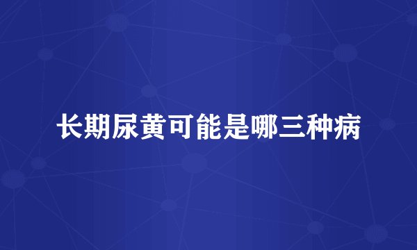 长期尿黄可能是哪三种病