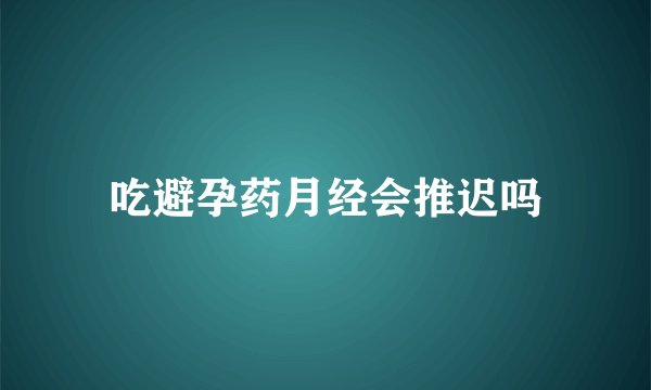 吃避孕药月经会推迟吗