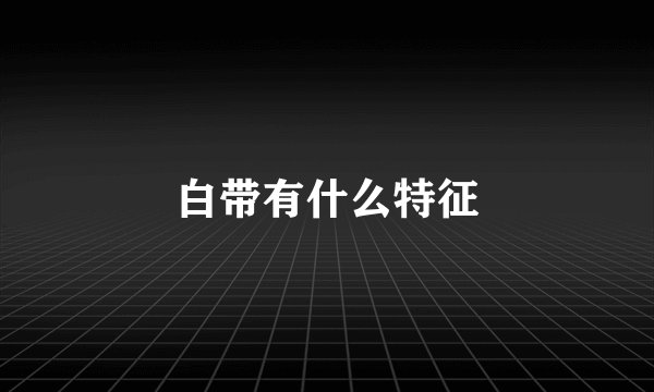 白带有什么特征