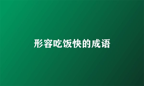 形容吃饭快的成语