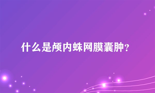 什么是颅内蛛网膜囊肿？