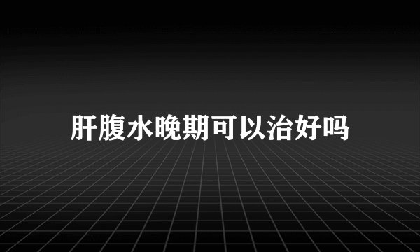 肝腹水晚期可以治好吗