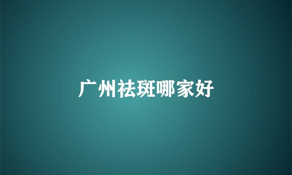 广州祛斑哪家好