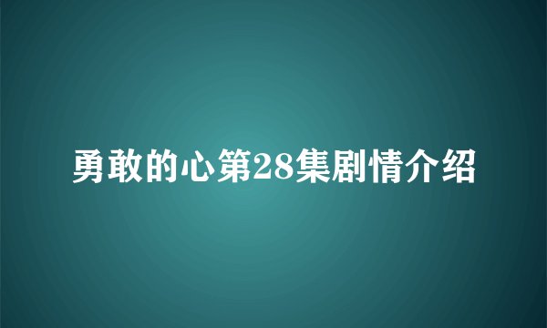 勇敢的心第28集剧情介绍