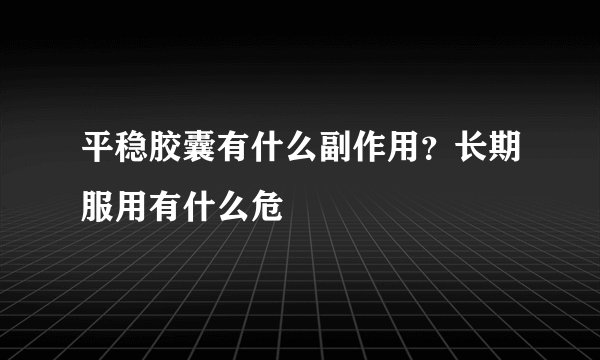 平稳胶囊有什么副作用？长期服用有什么危