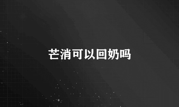 芒消可以回奶吗