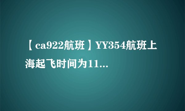 【ca922航班】YY354航班上海起飞时间为110(MON),到达法兰克福时间为1700(...