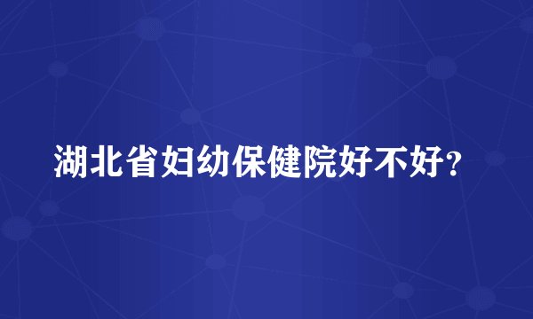 湖北省妇幼保健院好不好？