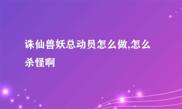 诛仙兽妖总动员怎么做,怎么杀怪啊