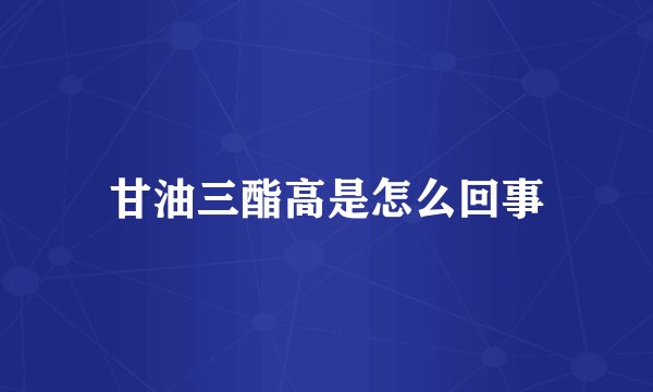 甘油三酯高是怎么回事