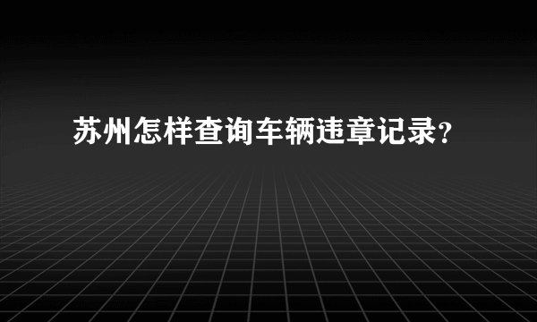 苏州怎样查询车辆违章记录？