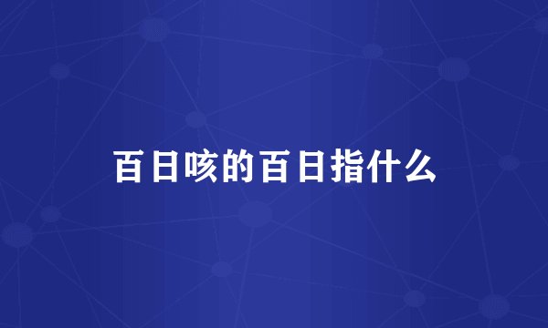 百日咳的百日指什么