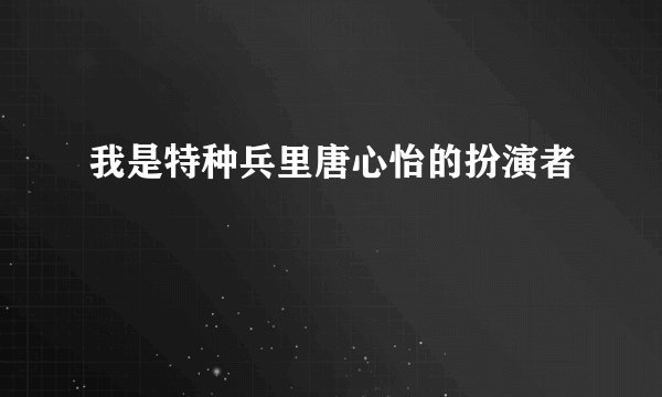 我是特种兵里唐心怡的扮演者