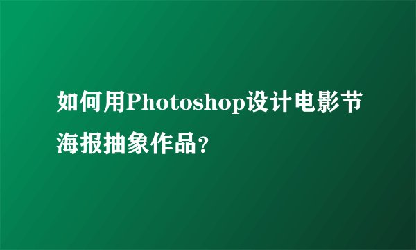 如何用Photoshop设计电影节海报抽象作品？