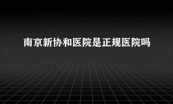 南京新协和医院是正规医院吗