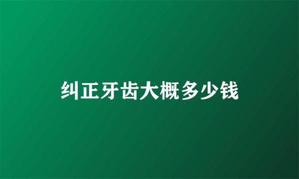 纠正牙齿大概多少钱