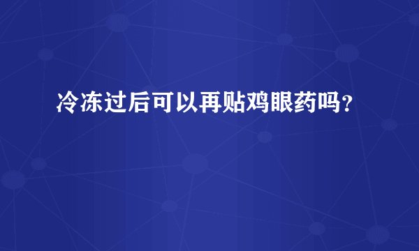 冷冻过后可以再贴鸡眼药吗？