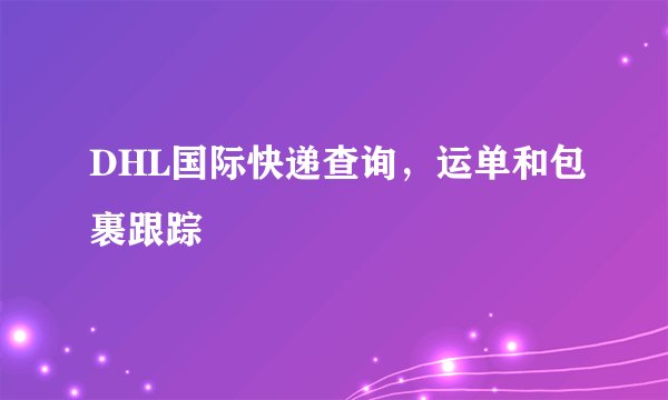 DHL国际快递查询，运单和包裹跟踪