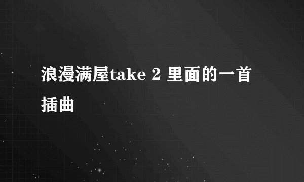 浪漫满屋take 2 里面的一首插曲