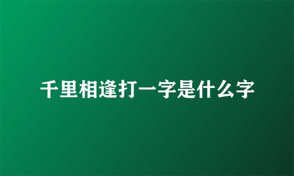 千里相逢打一字是什么字
