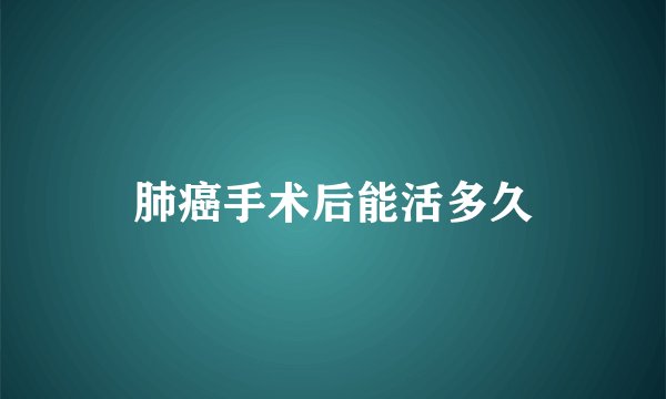肺癌手术后能活多久