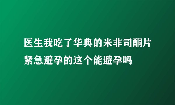 医生我吃了华典的米非司酮片紧急避孕的这个能避孕吗
