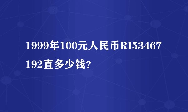 1999年100元人民币RI53467192直多少钱？