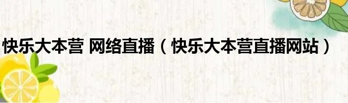快乐大本营 网络直播（快乐大本营直播网站）