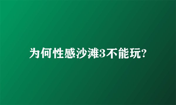 为何性感沙滩3不能玩?