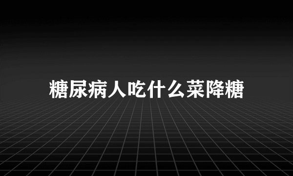 糖尿病人吃什么菜降糖