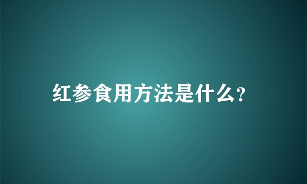 红参食用方法是什么？