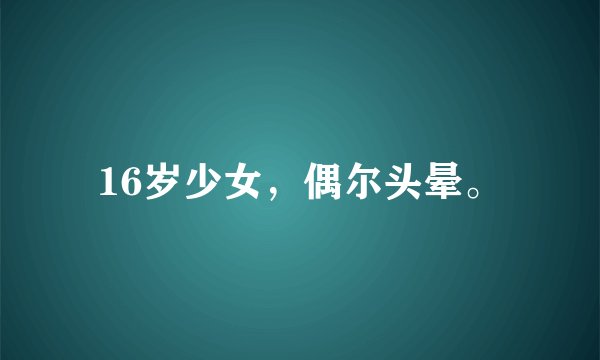 16岁少女，偶尔头晕。