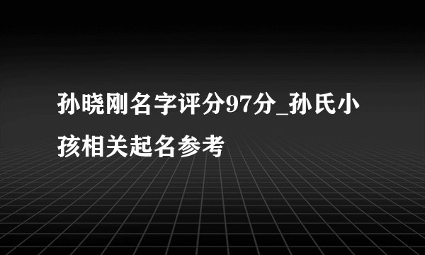 孙晓刚名字评分97分_孙氏小孩相关起名参考