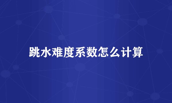 跳水难度系数怎么计算