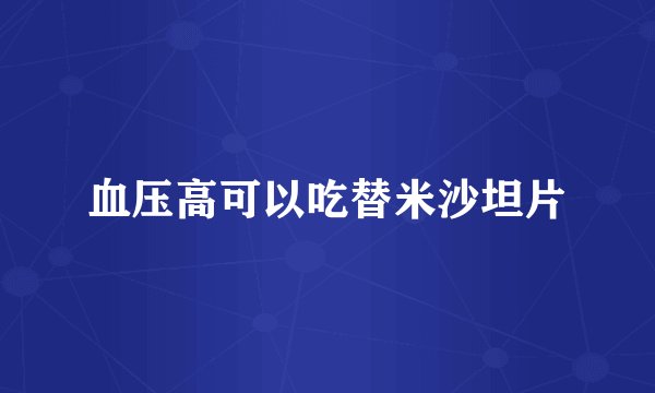 血压高可以吃替米沙坦片