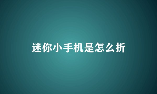 迷你小手机是怎么折