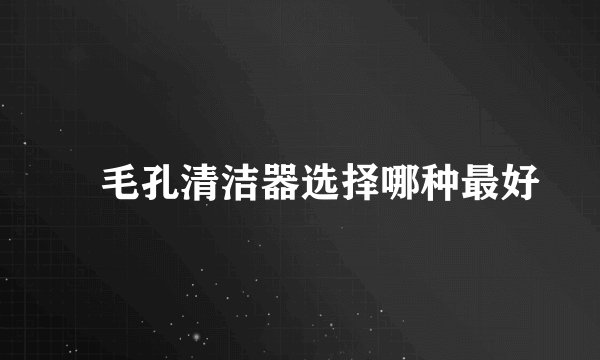 ​毛孔清洁器选择哪种最好