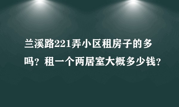 兰溪路221弄小区租房子的多吗？租一个两居室大概多少钱？