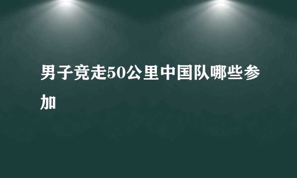 男子竞走50公里中国队哪些参加