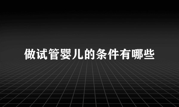 做试管婴儿的条件有哪些