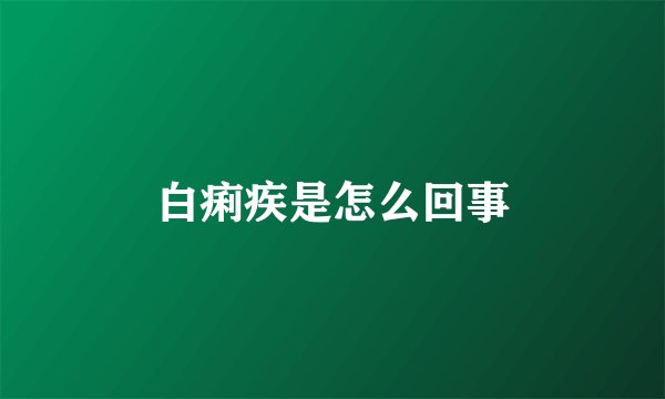 白痢疾是怎么回事