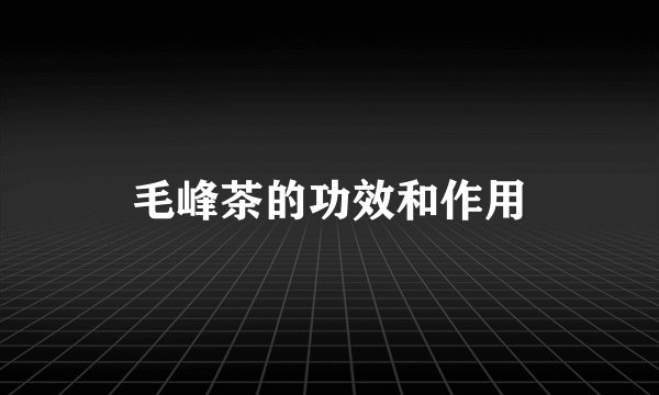 毛峰茶的功效和作用