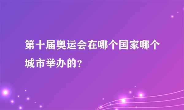 第十届奥运会在哪个国家哪个城市举办的？