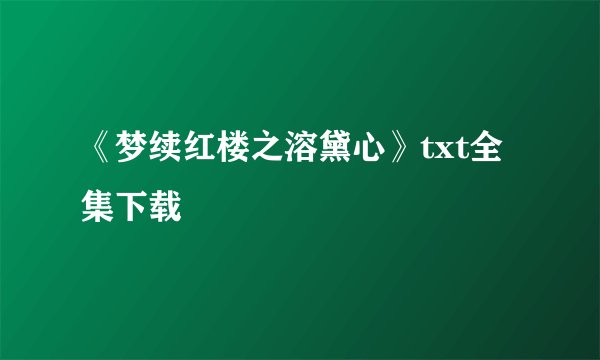 《梦续红楼之溶黛心》txt全集下载