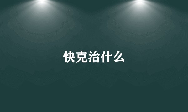 快克治什么