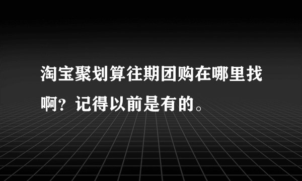 淘宝聚划算往期团购在哪里找啊？记得以前是有的。