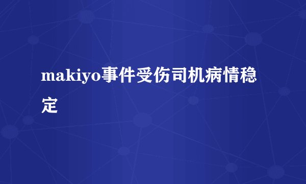 makiyo事件受伤司机病情稳定