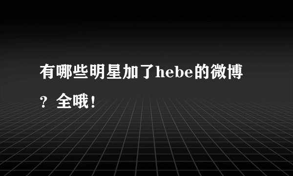 有哪些明星加了hebe的微博？全哦！