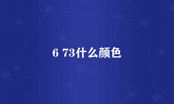 6 73什么颜色